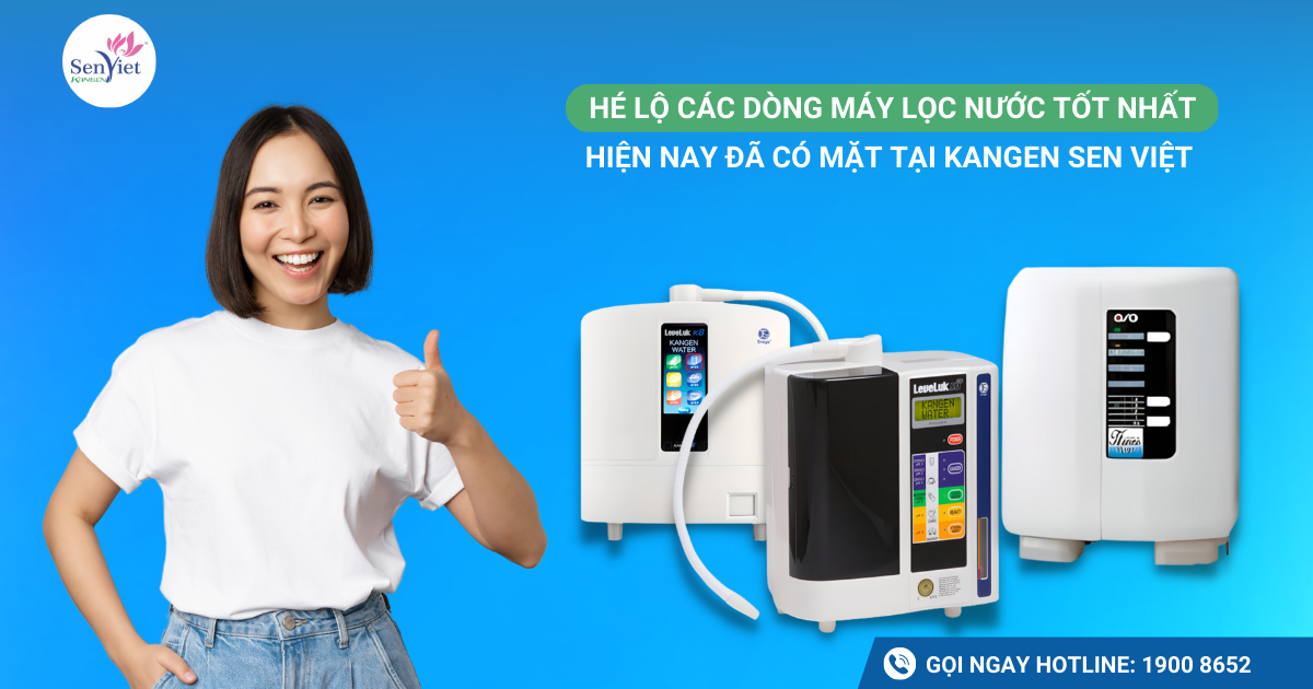 Hé lộ các dòng máy lọc nước tốt nhất hiện nay đã có mặt tại Kangen Sen Việt